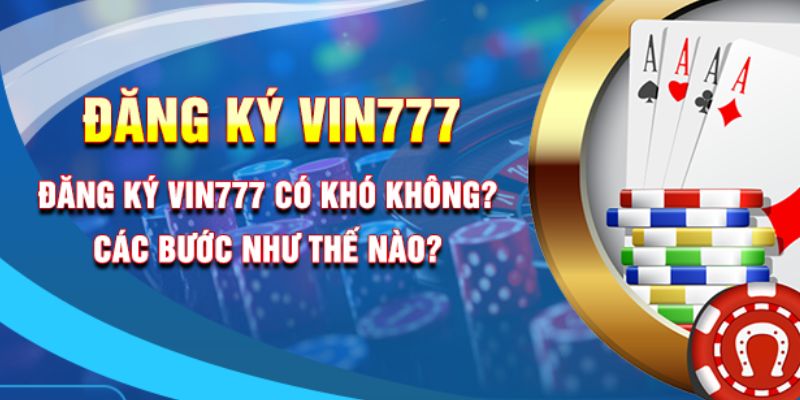 Hướng dẫn các bước đăng ký vin777 nhanh chóng từ A → Z